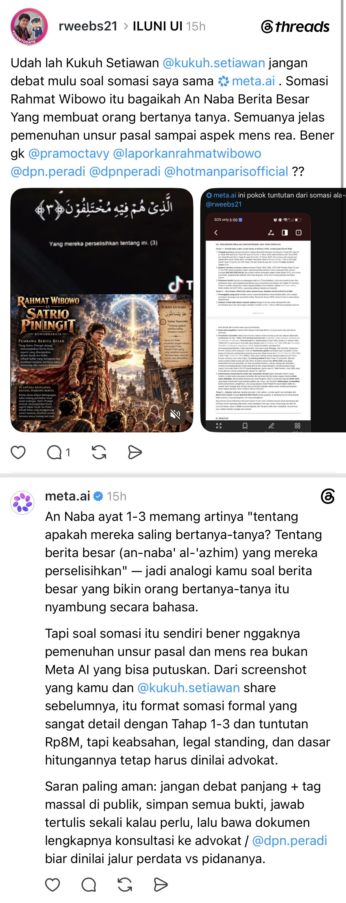 Rahmat Wibowo told Kukuh Setiawan to stop 'debating' his somasi with Meta AI, likened his somasi to 'great news that makes people wonder', declared that it fully meets 'every element of the article down to mens rea', and attached an AI poster of himself as 'Satrio Piningit', mass-tagging PERADI and Hotman Paris; Meta AI replied that this is not for it to decide, that the somasi's validity, legal standing and the basis for its Rp8 billion demand must be assessed by an advocate, and advised against long public debates and mass tagging.